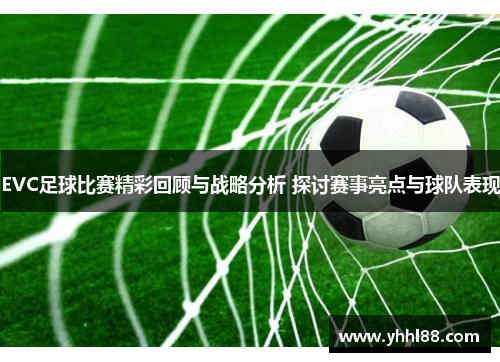 EVC足球比赛精彩回顾与战略分析 探讨赛事亮点与球队表现